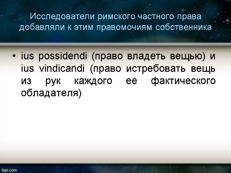 Исследователи римского частного права добавляли к этим правомочиям собственника  ius possidendi (право владеть